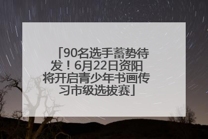 90名选手蓄势待发！6月22日资阳将开启青少年书画传习市级选拔赛